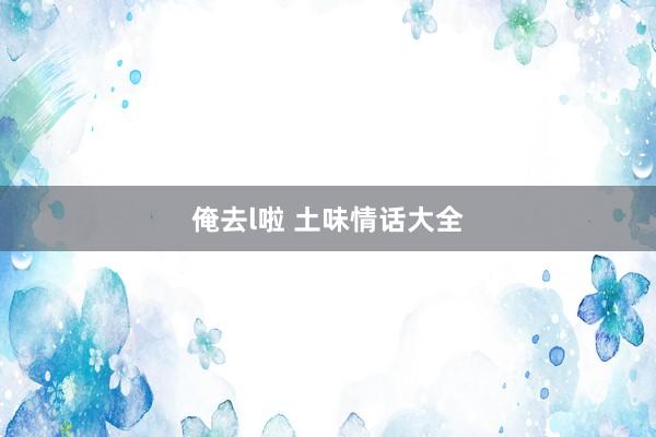 俺去l啦 土味情话大全