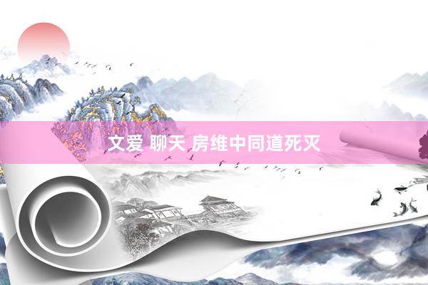 文爱 聊天 房维中同道死灭
