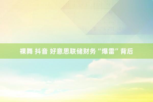 裸舞 抖音 好意思联储财务“爆雷”背后