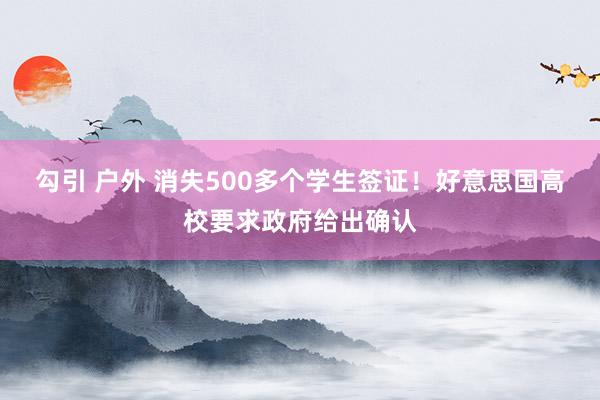 勾引 户外 消失500多个学生签证！好意思国高校要求政府给出确认